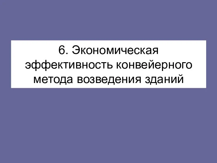 6. Экономическая эффективность конвейерного метода возведения зданий