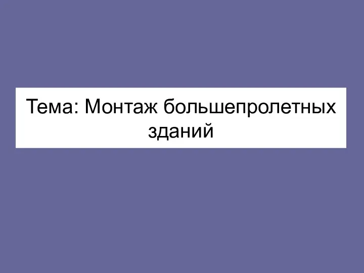 Тема: Монтаж большепролетных зданий