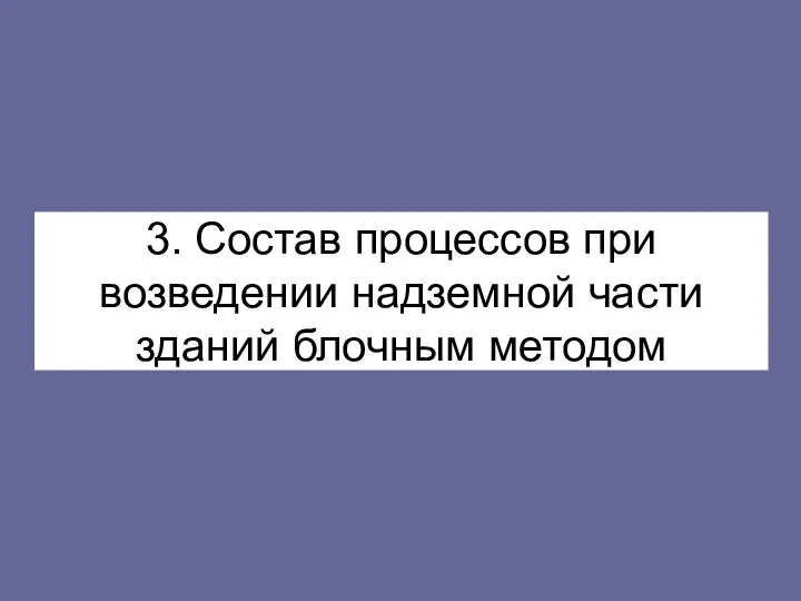 3. Состав процессов при возведении надземной части зданий блочным методом