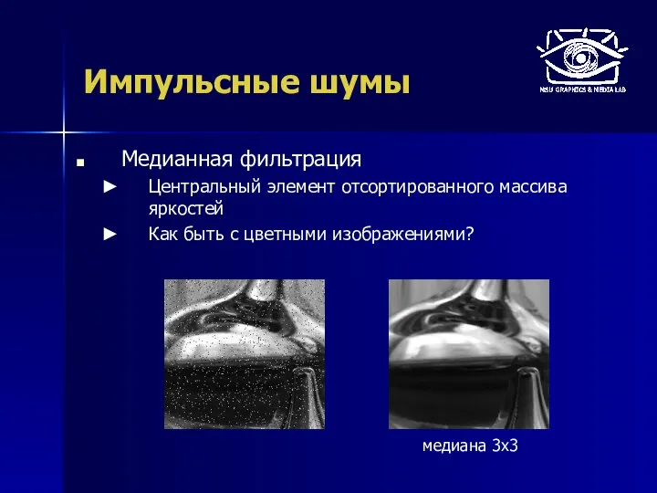 Импульсные шумы Медианная фильтрация Центральный элемент отсортированного массива яркостей Как быть с цветными изображениями? медиана 3х3