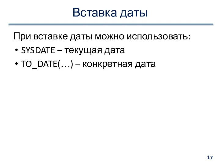 Вставка даты При вставке даты можно использовать: SYSDATE – текущая дата TO_DATE(…) – конкретная дата