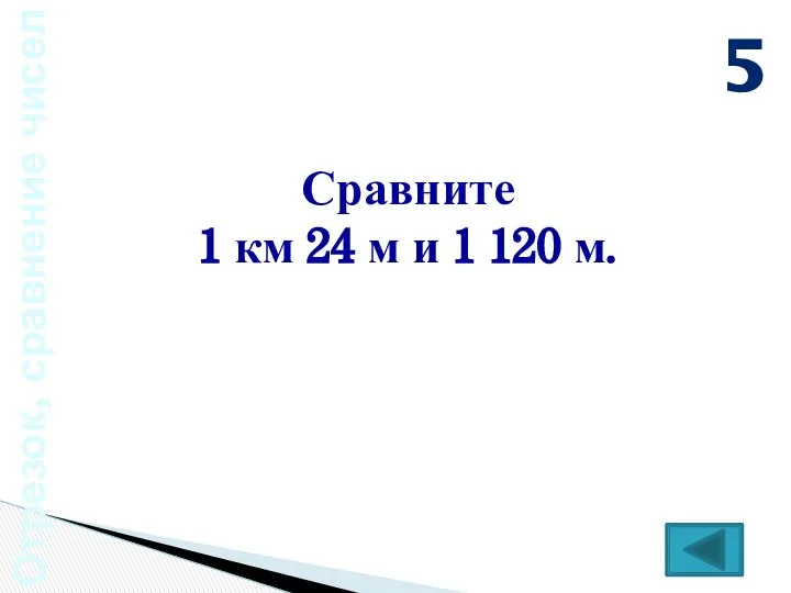 Отрезок, сравнение чисел Сравните 1 км 24 м и 1 120 м. 5