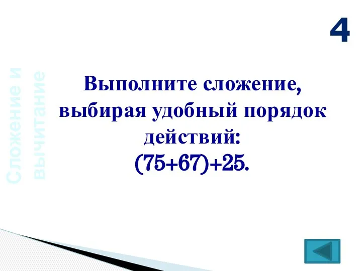 Сложение и вычитание Выполните сложение, выбирая удобный порядок действий: (75+67)+25. 4