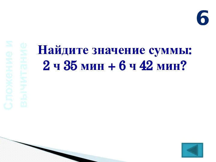 Сложение и вычитание Найдите значение суммы: 2 ч 35 мин + 6 ч 42 мин? 6