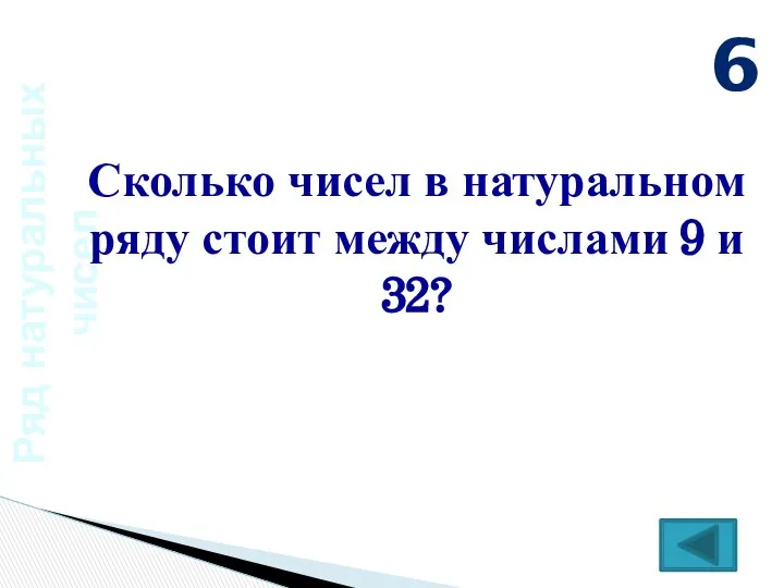 Ряд натуральных чисел Сколько чисел в натуральном ряду стоит между числами 9 и 32? 6