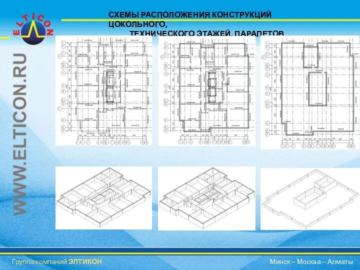 СХЕМЫ РАСПОЛОЖЕНИЯ КОНСТРУКЦИЙ ЦОКОЛЬНОГО, ТЕХНИЧЕСКОГО ЭТАЖЕЙ, ПАРАПЕТОВ Группа компаний ЭЛТИКОН Минск – Москва – Алматы