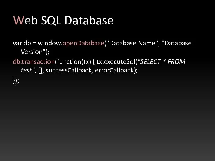 Web SQL Database var db = window.openDatabase("Database Name", "Database Version"); db.transaction(function(tx)