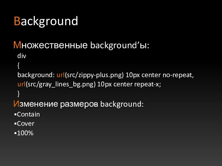 Background Множественные background’ы: div { background: url(src/zippy-plus.png) 10px center no-repeat, url(src/gray_lines_bg.png)