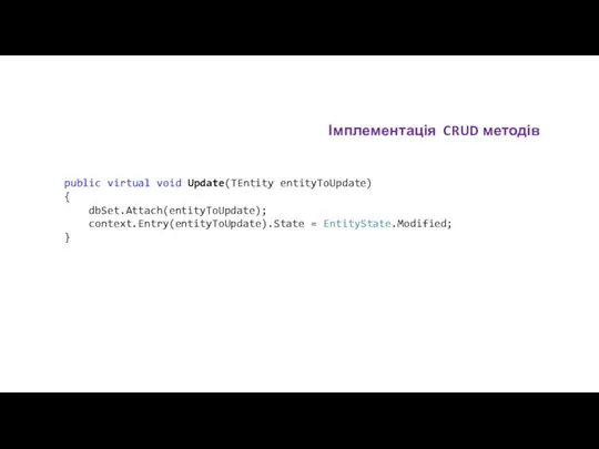 public virtual void Update(TEntity entityToUpdate) { dbSet.Attach(entityToUpdate); context.Entry(entityToUpdate).State = EntityState.Modified; } Імплементація CRUD методів