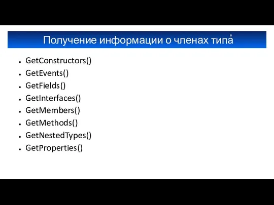 Получение информации о членах типа GetConstructors() GetEvents() GetFields() GetInterfaces() GetMembers() GetMethods() GetNestedTypes() GetProperties()