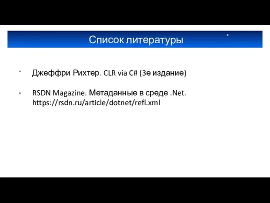 Список литературы Джеффри Рихтер. CLR via C# (3е издание) RSDN Magazine. Метаданные в среде .Net. https://rsdn.ru/article/dotnet/refl.xml