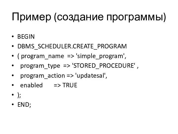 Пример (создание программы) BEGIN DBMS_SCHEDULER.CREATE_PROGRAM ( program_name => 'simple_program', program_type =>