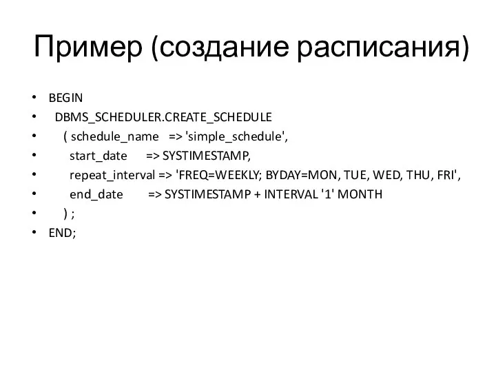Пример (создание расписания) BEGIN DBMS_SCHEDULER.CREATE_SCHEDULE ( schedule_name => 'simple_schedule', start_date =>