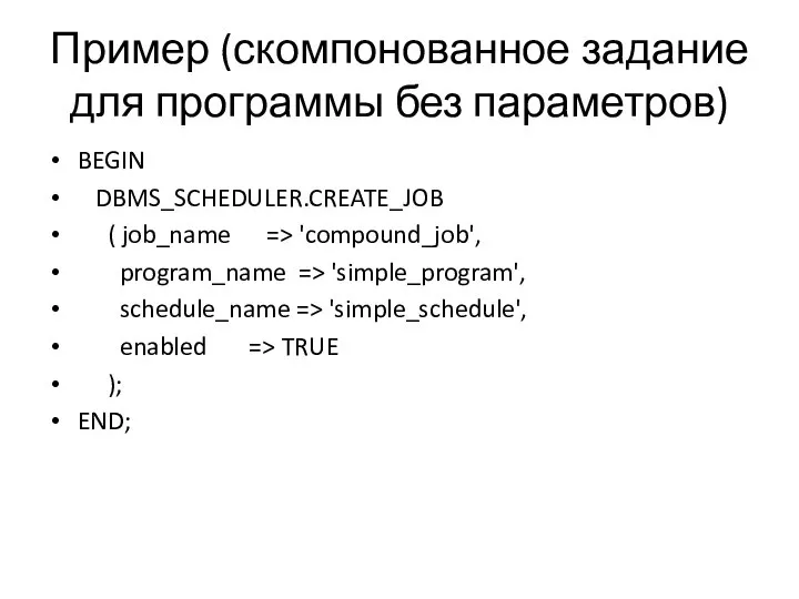 Пример (скомпонованное задание для программы без параметров) BEGIN DBMS_SCHEDULER.CREATE_JOB ( job_name