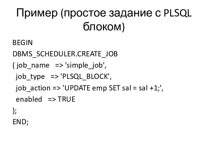 Пример (простое задание с PLSQL блоком) BEGIN DBMS_SCHEDULER.CREATE_JOB ( job_name =>