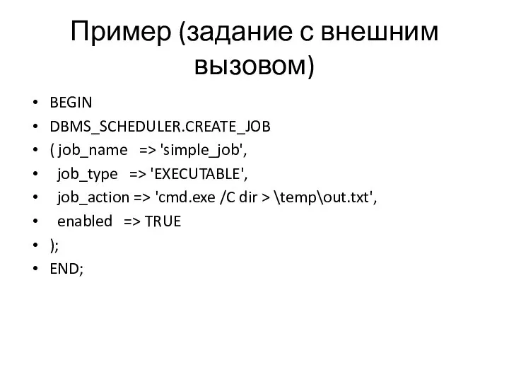 Пример (задание с внешним вызовом) BEGIN DBMS_SCHEDULER.CREATE_JOB ( job_name => 'simple_job',