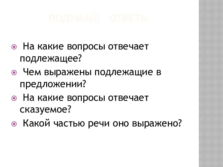 ПОДУМАЙ! ОТВЕТЬ! На какие вопросы отвечает подлежащее? Чем выражены подлежащие в