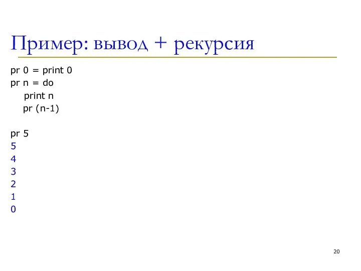 Пример: вывод + рекурсия pr 0 = print 0 pr n