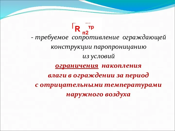 - требуемое сопротивление ограждающей конструкции паропроницанию из условий ограничения накопления влаги