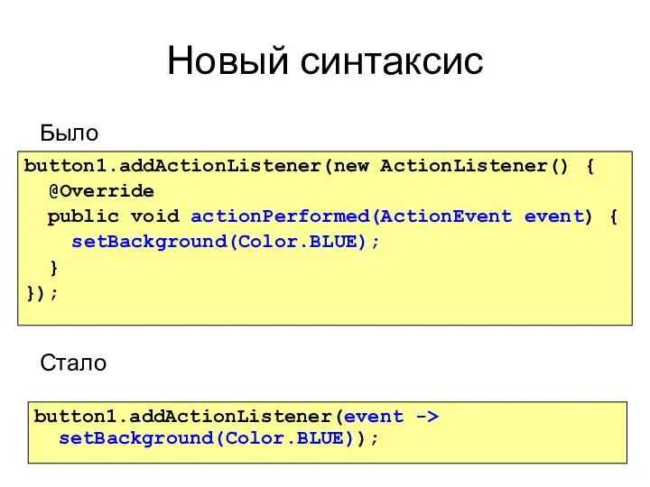 Новый синтаксис Было Стало button1.addActionListener(new ActionListener() { @Override public void actionPerformed(ActionEvent