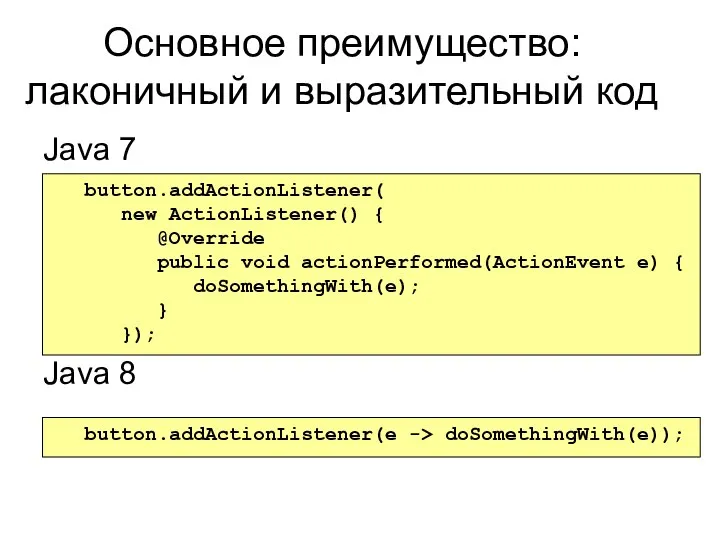 Основное преимущество: лаконичный и выразительный код Java 7 Java 8 button.addActionListener(