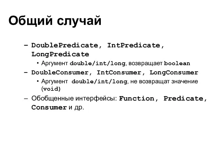 Общий случай DoublePredicate, IntPredicate, LongPredicate Аргумент double/int/long, возвращает boolean DoubleConsumer, IntConsumer,