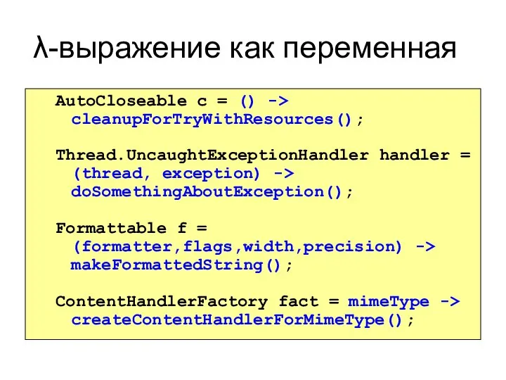 λ-выражение как переменная AutoCloseable c = () -> cleanupForTryWithResources(); Thread.UncaughtExceptionHandler handler