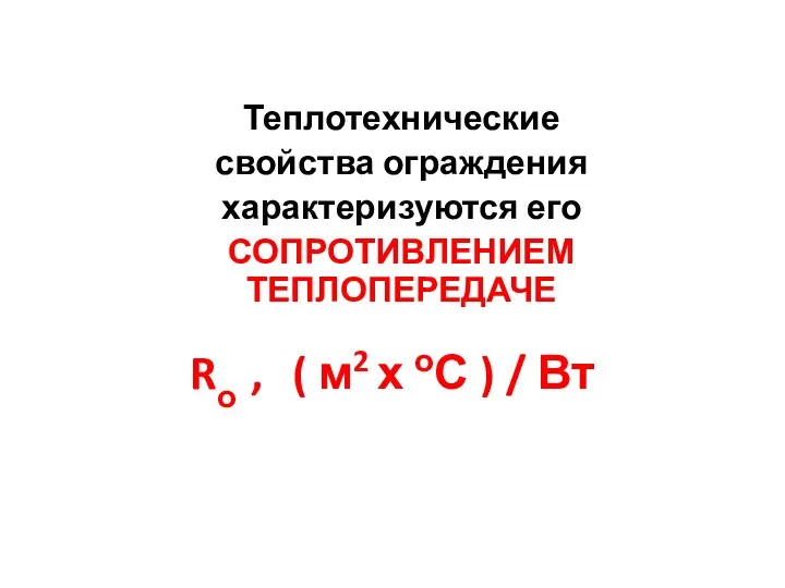 Rо , ( м2 х оС ) / Вт Теплотехнические свойства ограждения характеризуются его СОПРОТИВЛЕНИЕМ ТЕПЛОПЕРЕДАЧЕ