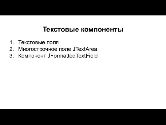 Текстовые компоненты Текстовые поля Многострочное поле JTextArea Компонент JFormattedTextField