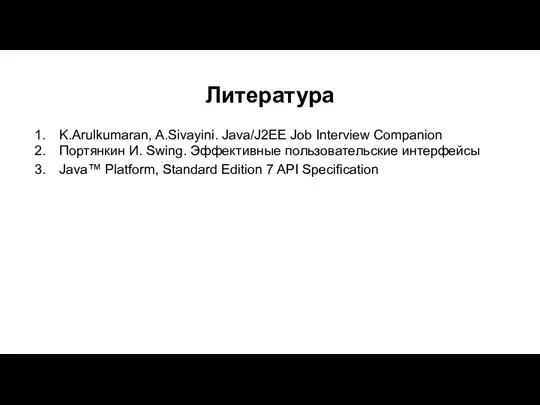 Литература K.Arulkumaran, A.Sivayini. Java/J2EE Job Interview Companion Портянкин И. Swing. Эффективные