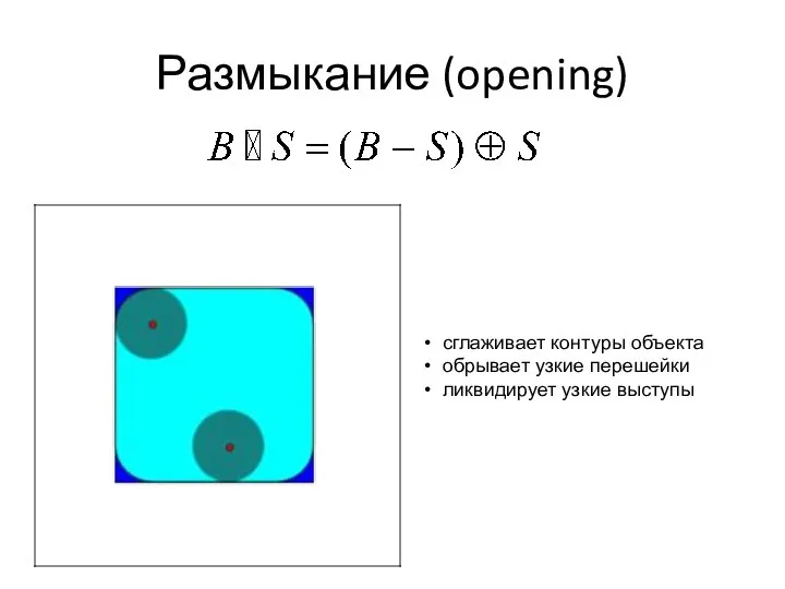 Размыкание (opening) • сглаживает контуры объекта • обрывает узкие перешейки • ликвидирует узкие выступы