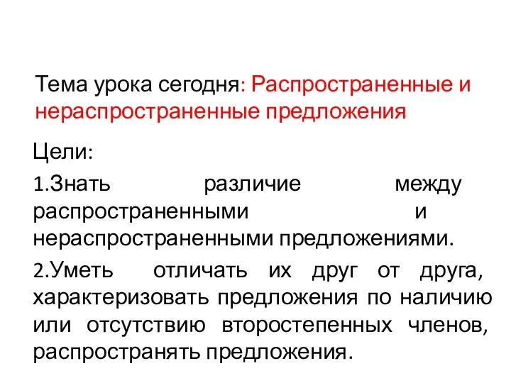 Тема урока сегодня: Распространенные и нераспространенные предложения Цели: 1.Знать различие между