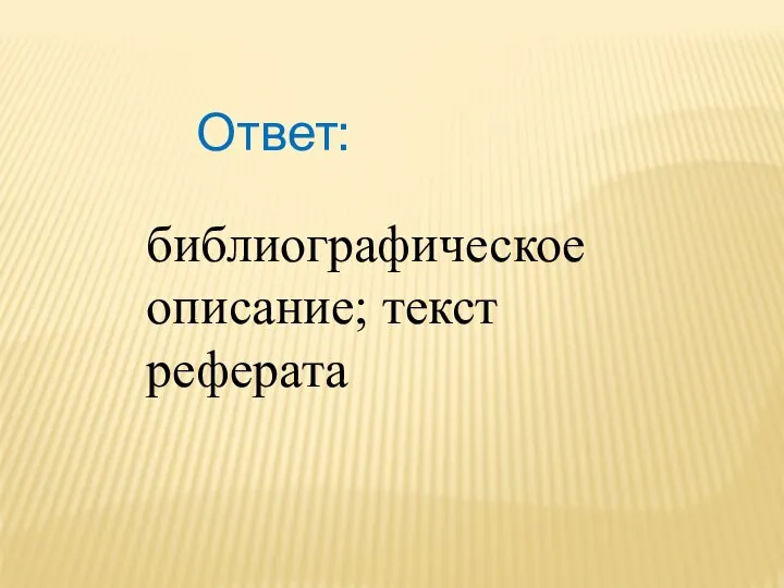 Ответ: библиографическое описание; текст реферата