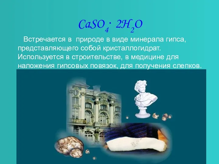 CaSO4∙ 2H2O Встречается в природе в виде минерала гипса, представляющего собой