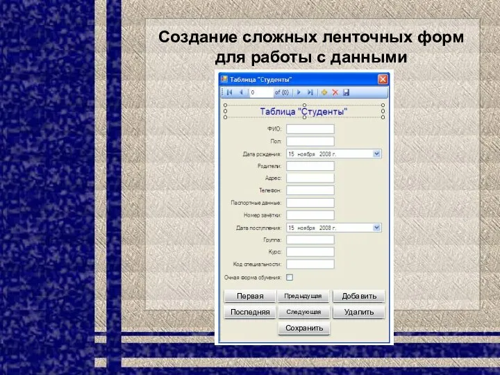 Создание сложных ленточных форм для работы с данными Предыдущая Следующая Сохранить Удалить Добавить Последняя Первая