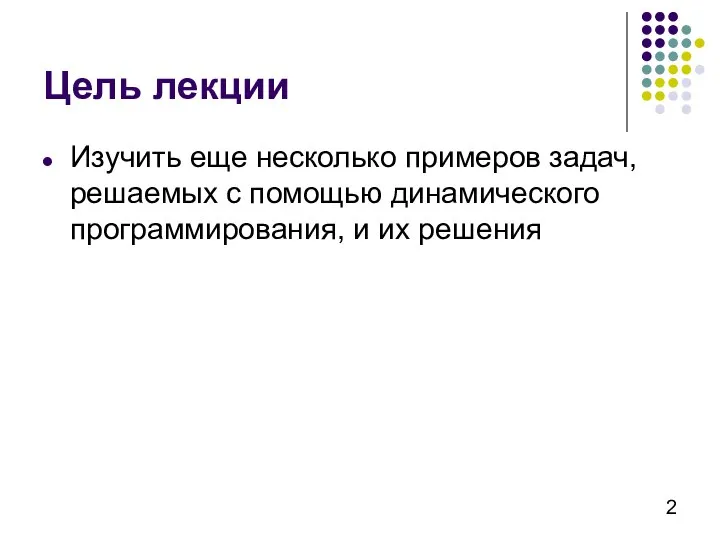 Цель лекции Изучить еще несколько примеров задач, решаемых с помощью динамического программирования, и их решения