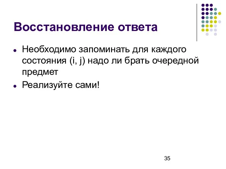 Восстановление ответа Необходимо запоминать для каждого состояния (i, j) надо ли брать очередной предмет Реализуйте сами!