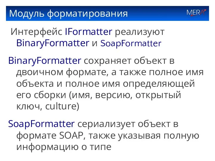 Модуль форматирования Интерфейс IFormatter реализуют BinaryFormatter и SoapFormatter BinaryFormatter сохраняет объект