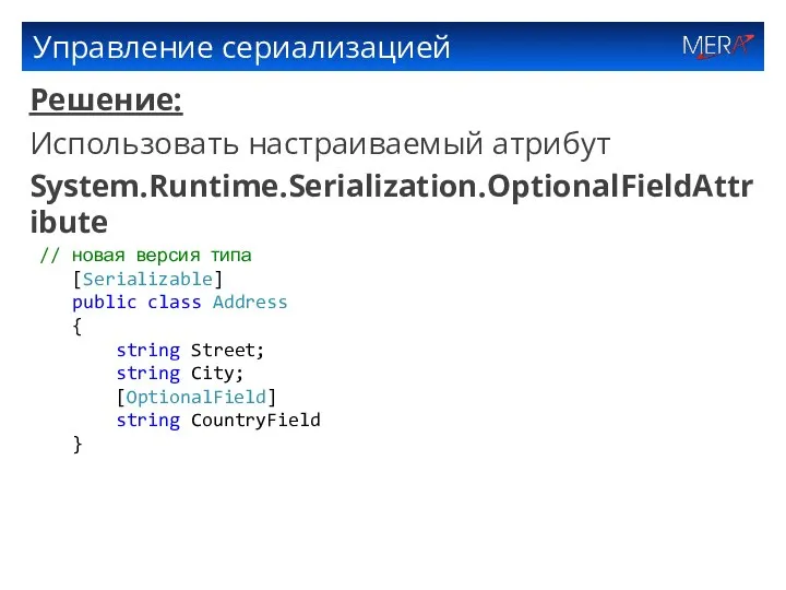 Управление сериализацией Решение: Использовать настраиваемый атрибут System.Runtime.Serialization.OptionalFieldAttribute // новая версия типа