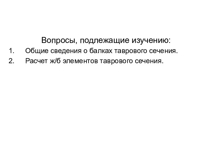 Вопросы, подлежащие изучению: Общие сведения о балках таврового сечения. Расчет ж/б элементов таврового сечения.