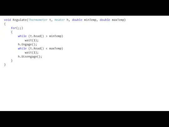 void Regulate(Thermometer t, Heater h, double minTemp, double maxTemp) { for(;;)