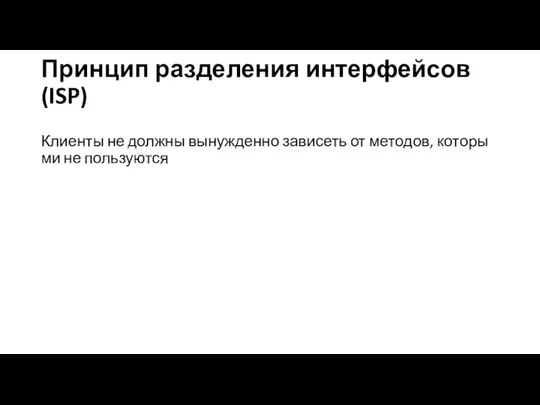 Принцип разделения интерфейсов (ISP) Клиенты не должны вынужденно зависеть от методов, которыми не пользуются