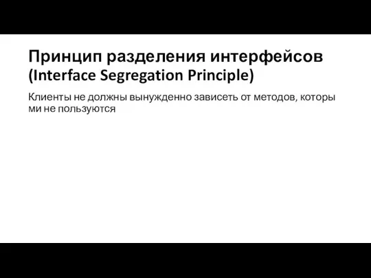 Принцип разделения интерфейсов (Interface Segregation Principle) Клиенты не должны вынужденно зависеть от методов, которыми не пользуются