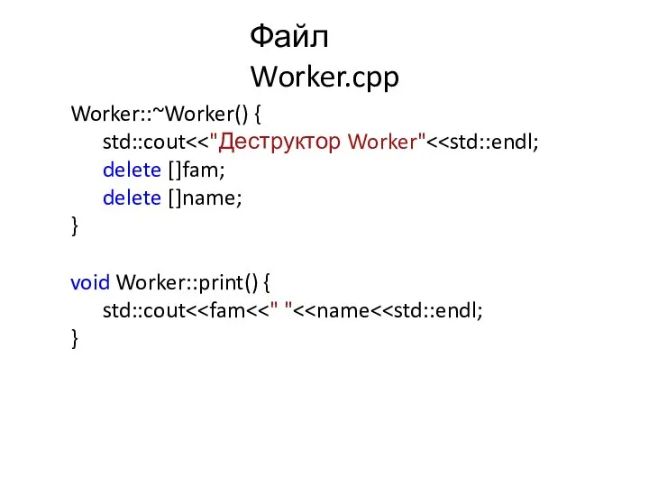 Файл Worker.cpp Worker::~Worker() { std::cout delete []fam; delete []name; } void Worker::print() { std::cout }