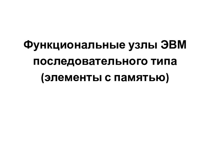 Функциональные узлы ЭВМ последовательного типа (элементы с памятью)