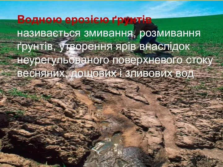 Водною ерозією ґрунтів називається змивання, розмивання ґрунтів, утворення ярів внаслідок неурегульованого