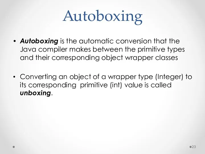 Autoboxing Autoboxing is the automatic conversion that the Java compiler makes