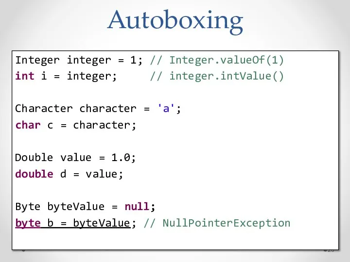 Autoboxing Integer integer = 1; // Integer.valueOf(1) int i = integer;