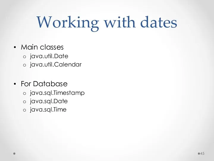 Working with dates Main classes java.util.Date java.util.Calendar For Database java.sql.Timestamp java.sql.Date java.sql.Time