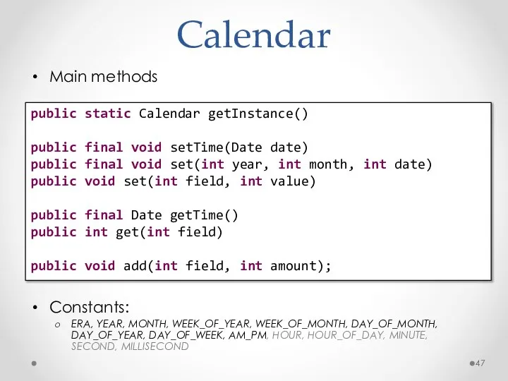 Calendar Main methods Constants: ERA, YEAR, MONTH, WEEK_OF_YEAR, WEEK_OF_MONTH, DAY_OF_MONTH, DAY_OF_YEAR,